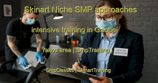 Skinart Niche SMP approaches intensive training in Gaobei Yakou area | SmpTraining | SmpClasses | SkinartTraining-China
